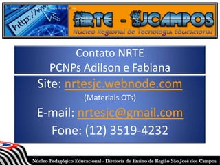 Contato NRTE
PCNPs Adilson e Fabiana
Site: nrtesjc.webnode.com
(Materiais OTs)
E-mail: nrtesjc@gmail.com
Fone: (12) 3519-4232
 