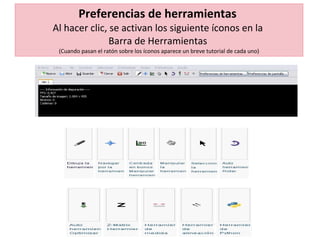Preferencias de herramientas  Al hacer clic, se activan los siguiente íconos en la  Barra de Herramientas  (Cuando pasan el ratón sobre los íconos aparece un breve tutorial de cada uno) 