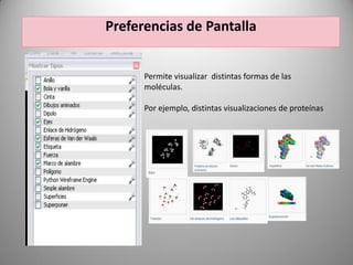 Preferencias de Pantalla
Permite visualizar distintas formas de las
moléculas.

Por ejemplo, distintas visualizaciones de proteínas

 