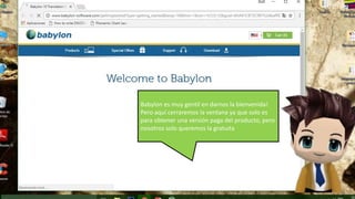 Babylon es muy gentil en darnos la bienvenida!
Pero aquí cerraremos la ventana ya que solo es
para obtener una versión paga del producto, pero
nosotros solo queremos la gratuita
 