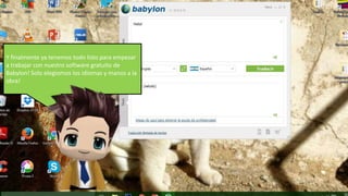 Y finalmente ya tenemos todo listo para empezar
a trabajar con nuestro software gratuito de
Babylon! Solo elegiomos los idiomas y manos a la
obra!
 