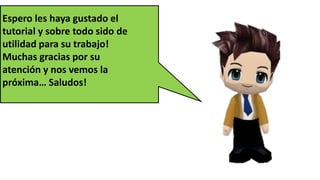 Espero les haya gustado el
tutorial y sobre todo sido de
utilidad para su trabajo!
Muchas gracias por su
atención y nos vemos la
próxima… Saludos!
 