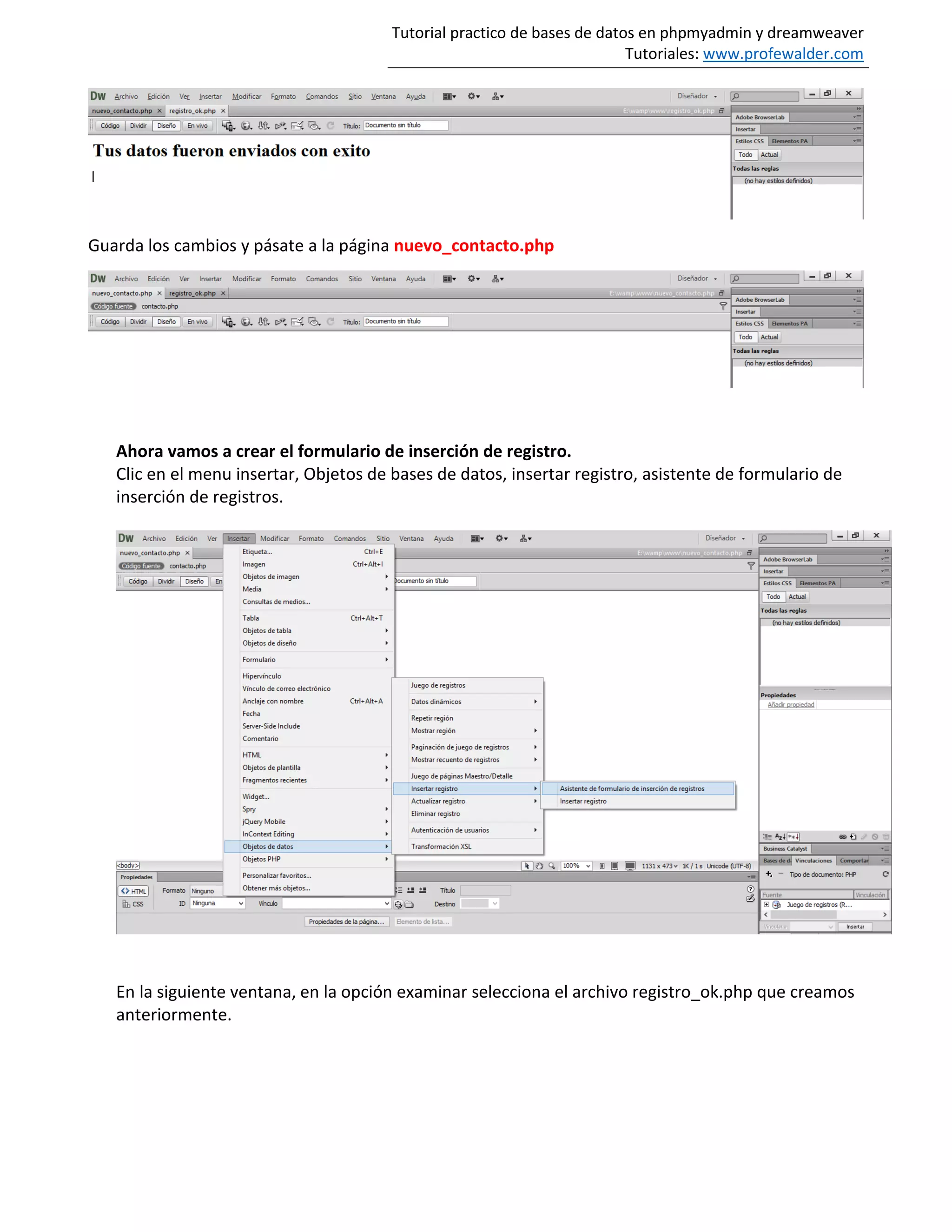 Tutorial practico de bases de datos en phpmyadmin y dreamweaver
Tutoriales: www.profewalder.com
Guarda los cambios y pásate a la página nuevo_contacto.php
Ahora vamos a crear el formulario de inserción de registro.
Clic en el menu insertar, Objetos de bases de datos, insertar registro, asistente de formulario de
inserción de registros.
En la siguiente ventana, en la opción examinar selecciona el archivo registro_ok.php que creamos
anteriormente.
 