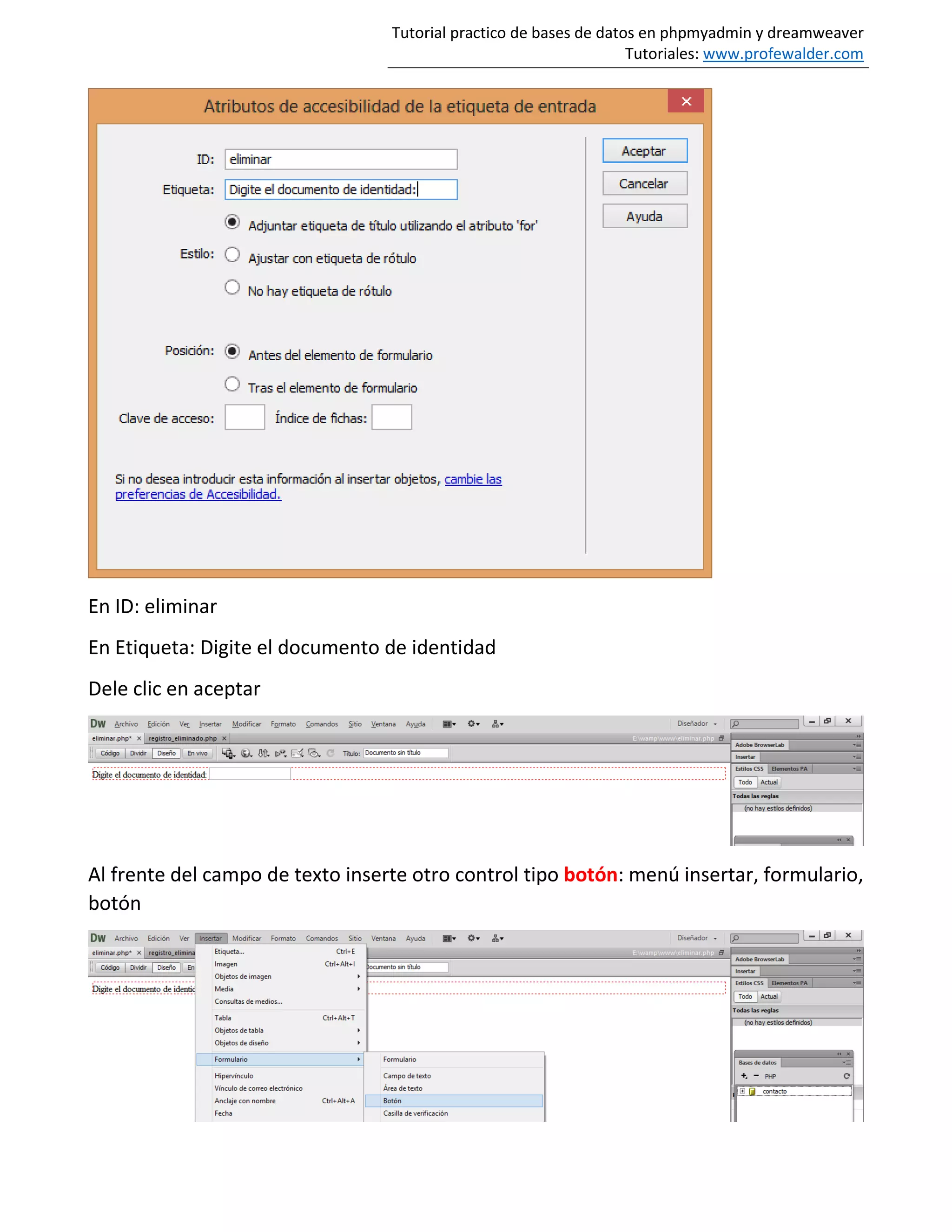 Tutorial practico de bases de datos en phpmyadmin y dreamweaver
Tutoriales: www.profewalder.com
En ID: eliminar
En Etiqueta: Digite el documento de identidad
Dele clic en aceptar
Al frente del campo de texto inserte otro control tipo botón: menú insertar, formulario,
botón
 