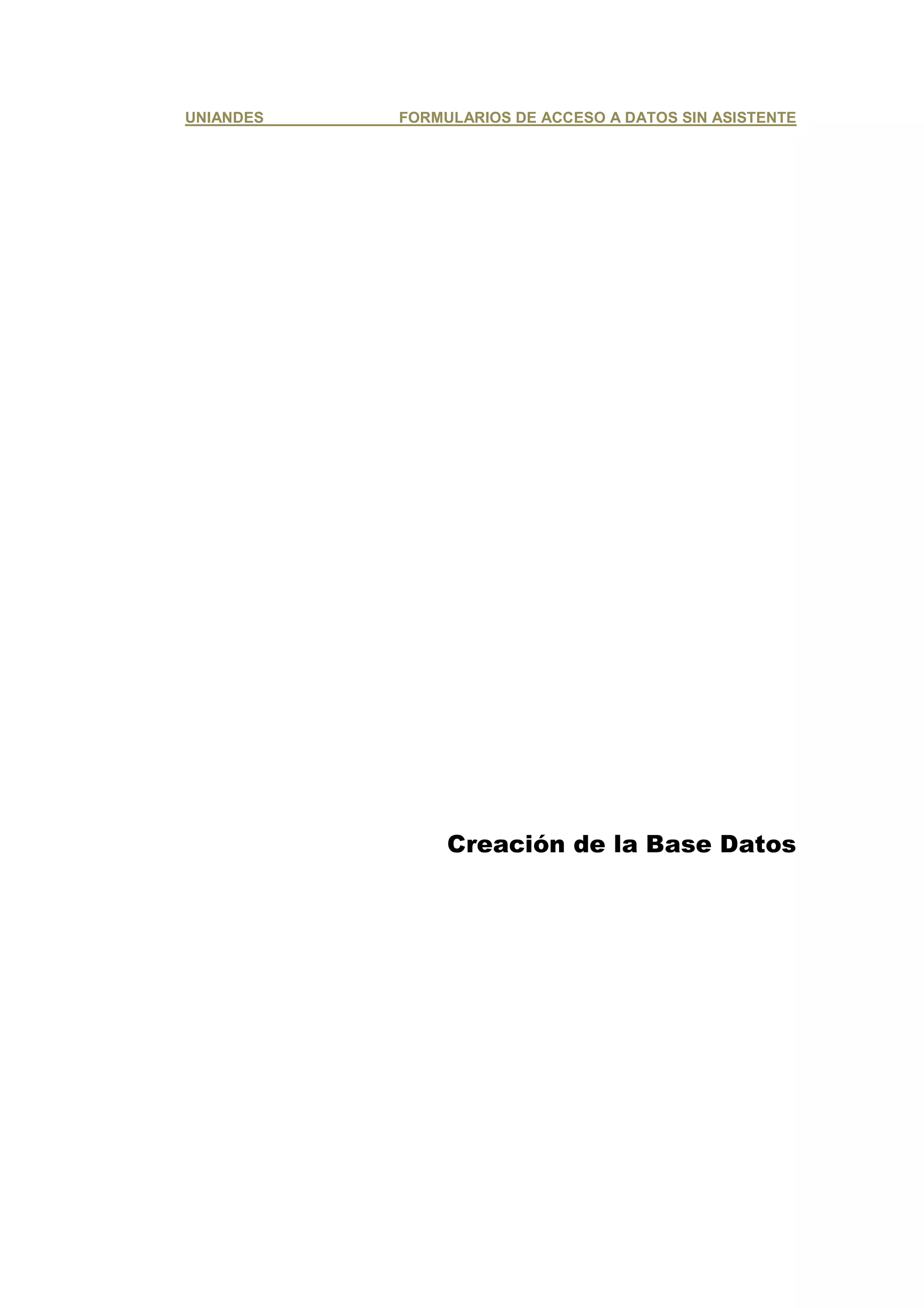 UNIANDES   FORMULARIOS DE ACCESO A DATOS SIN ASISTENTE




                Creación de la Base Datos
 