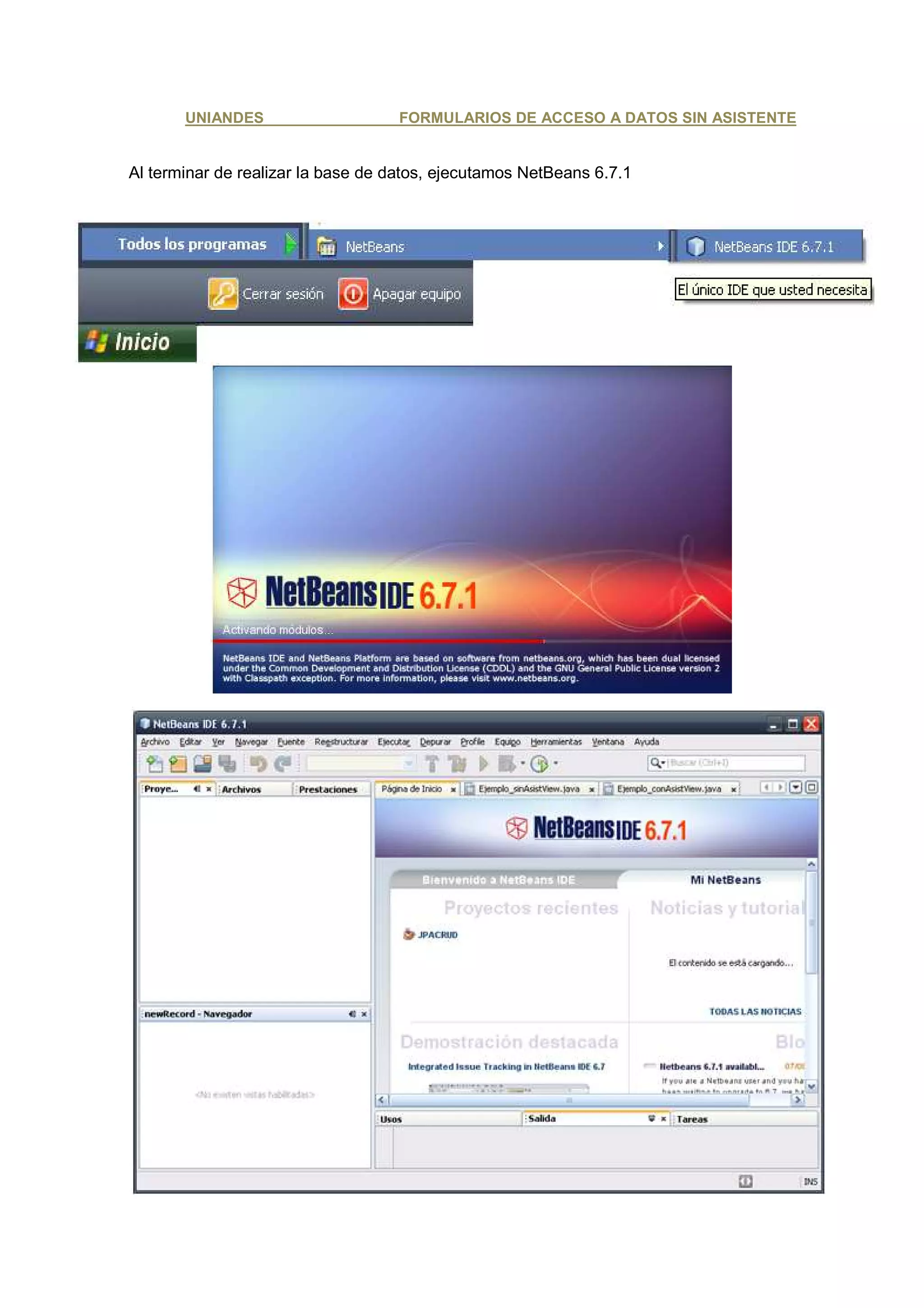UNIANDES                     FORMULARIOS DE ACCESO A DATOS SIN ASISTENTE


Al terminar de realizar la base de datos, ejecutamos NetBeans 6.7.1
 