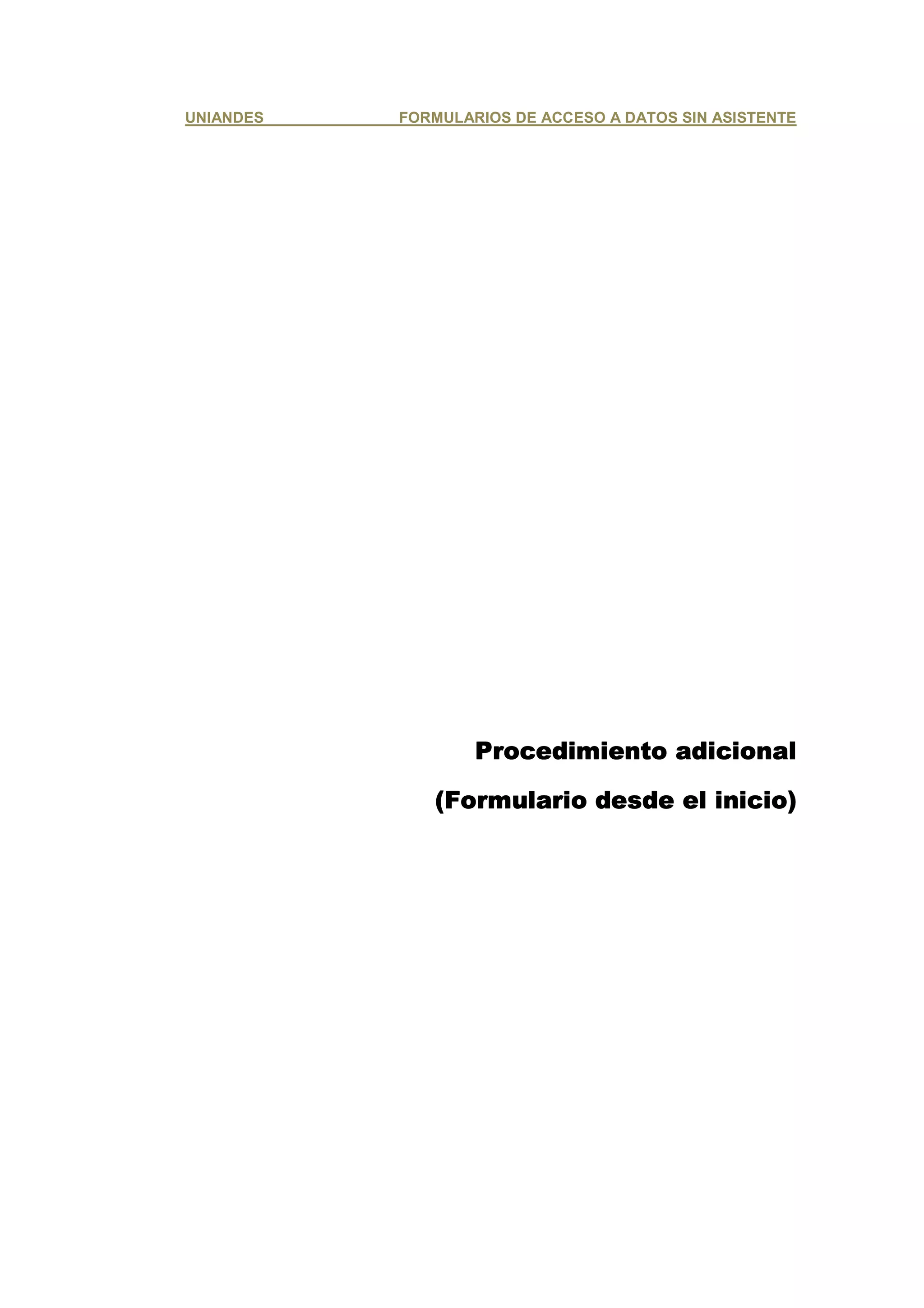 UNIANDES   FORMULARIOS DE ACCESO A DATOS SIN ASISTENTE




                   Procedimiento adicional

              (Formulario desde el inicio)
                                   inicio)
 