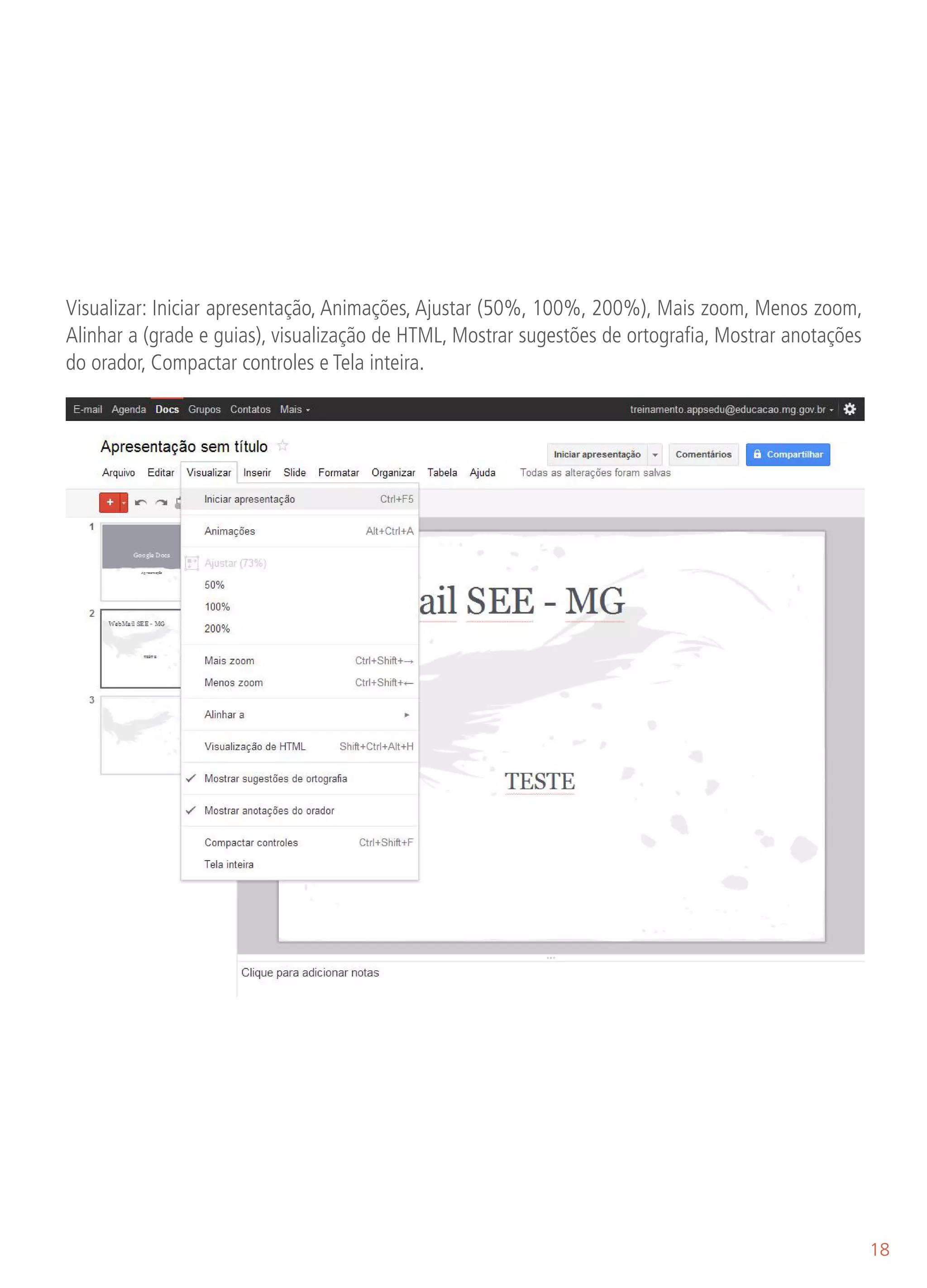 Visualizar: Iniciar apresentação, Animações, Ajustar (50%, 100%, 200%), Mais zoom, Menos zoom,
Alinhar a (grade e guias), visualização de HTML, Mostrar sugestões de ortografia, Mostrar anotações
do orador, Compactar controles e Tela inteira.




                                                                                                      18
 