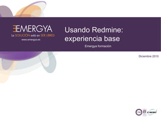 Usando Redmine:
www.emergya.es   experiencia base
                      Emergya formación


                                          Diciembre 2010
 