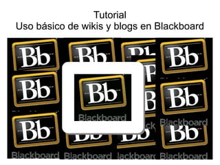Tutorial
Uso básico de wikis y blogs en Blackboard
 
