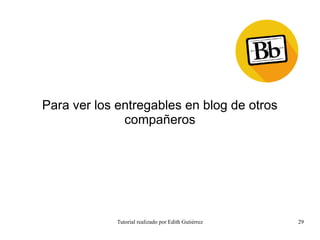 Tutorial realizado por Edith Gutiérrez 29
Para ver los entregables en blog de otros
compañeros
 