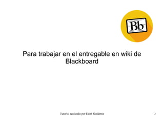 Tutorial realizado por Edith Gutiérrez 3
Para trabajar en el entregable en wiki de
Blackboard
 