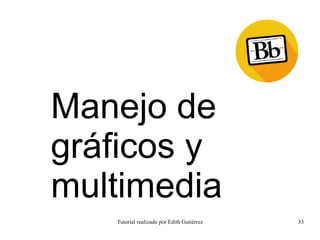 Tutorial realizado por Edith Gutiérrez 33
Manejo de
gráficos y
multimedia
 