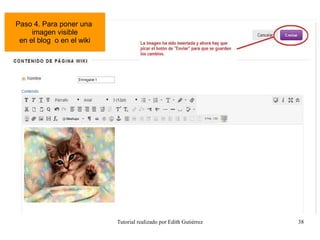 Tutorial realizado por Edith Gutiérrez 38
Paso 4. Para poner una
imagen visible
en el blog o en el wiki
 