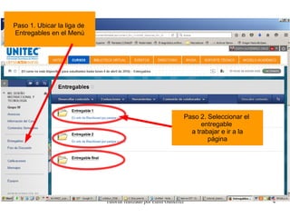 Tutorial realizado por Edith Gutiérrez 4
Paso 1. Ubicar la liga de
Entregables en el Menú
Paso 2. Seleccionar el
entregable
a trabajar e ir a la
página
 