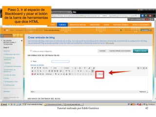 Tutorial realizado por Edith Gutiérrez 42
Paso 3. Ir al espacio de
Blackboard y picar el botón
de la barra de herramientas
que dice HTML
 