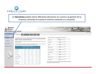 En Decisiones podrás tomar diferentes decisiones en cuanto a la gestión de tu
empresa, teniendo en cuenta el entorno sectorial y su situación.
 