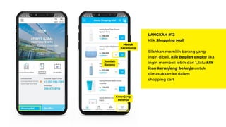 LANGKAH #12
Klik Shopping Mall
Silahkan memilih barang yang
ingin dibeli, klik bagian angka jika
ingin membeli lebih dari 1, lalu klik
icon keranjang belanja untuk
dimasukkan ke dalam
shopping cart
Jumlah
Barang
Masuk
Keranjang
Keranjang
Belanja
 