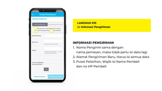 LANGKAH #15
Isi Infomasi Pengiriman
INFORMASI PENGIRIMAN
1. Nama Pengirim sama dengan
nama pemesan, maka tidak perlu isi data lagi
2. Alamat Pengiriman Baru, Harus isi semua data
3. Pusat Pelatihan, Wajib isi Nama Pembeli
dan no HP Pembeli
 