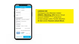 LANGKAH #20
Pembayaran bisa dilakukan melalui
KlikBCA, MBanking, ATM. Nomor Virtual
Account 1410900********* yang harus
di input dengan waktu Transfer diberikan
24 Jam setelah Pesanan selesai dibuat.
 