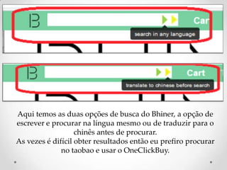 Aqui temos as duas opções de busca do Bhiner, a opção de escrever e procurar na língua mesmo ou de traduzir para o chinês antes de procurar.As vezes é difícil obter resultados então eu prefiro procurar no taobao e usar o OneClickBuy.