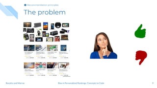 The problem
9Bias in Personalized Rankings: Concepts to CodeBoratto and Marras
Recommendation principles
 