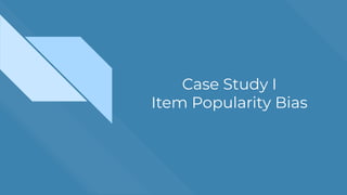 Case Study I
Item Popularity Bias
 