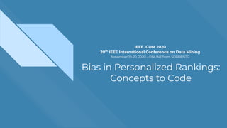 Bias in Personalized Rankings:
Concepts to Code
IEEE ICDM 2020
20th
IEEE International Conference on Data Mining
November 19-20, 2020 – ONLINE from SORRENTO
 