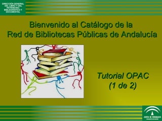Bienvenido al Catálogo de la
Red de Bibliotecas Públicas de Andalucía




                       Tutorial OPAC
                          (1 de 2)
 