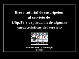 Breve tutorial de suscripción  al servicio de  Blip.Tv y explicación de algunas características del servicio Antony Flores (a) Edramagor Podcaster 