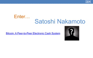 10
Bitcoin: A Peer-to-Peer Electronic Cash System
Satoshi Nakamoto
Enter…
 