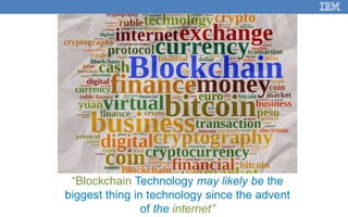 3
“Blockchain Technology may likely be the
biggest thing in technology since the advent
of the internet”
 