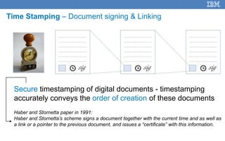 8
Time Stamping – Document signing & Linking
Secure timestamping of digital documents - timestamping
accurately conveys the order of creation of these documents
Haber and Stornetta paper in 1991:
Haber and Stornetta’s scheme signs a document together with the current time and as well as
a link or a pointer to the previous document, and issues a “certificate” with this information.
Secure
 