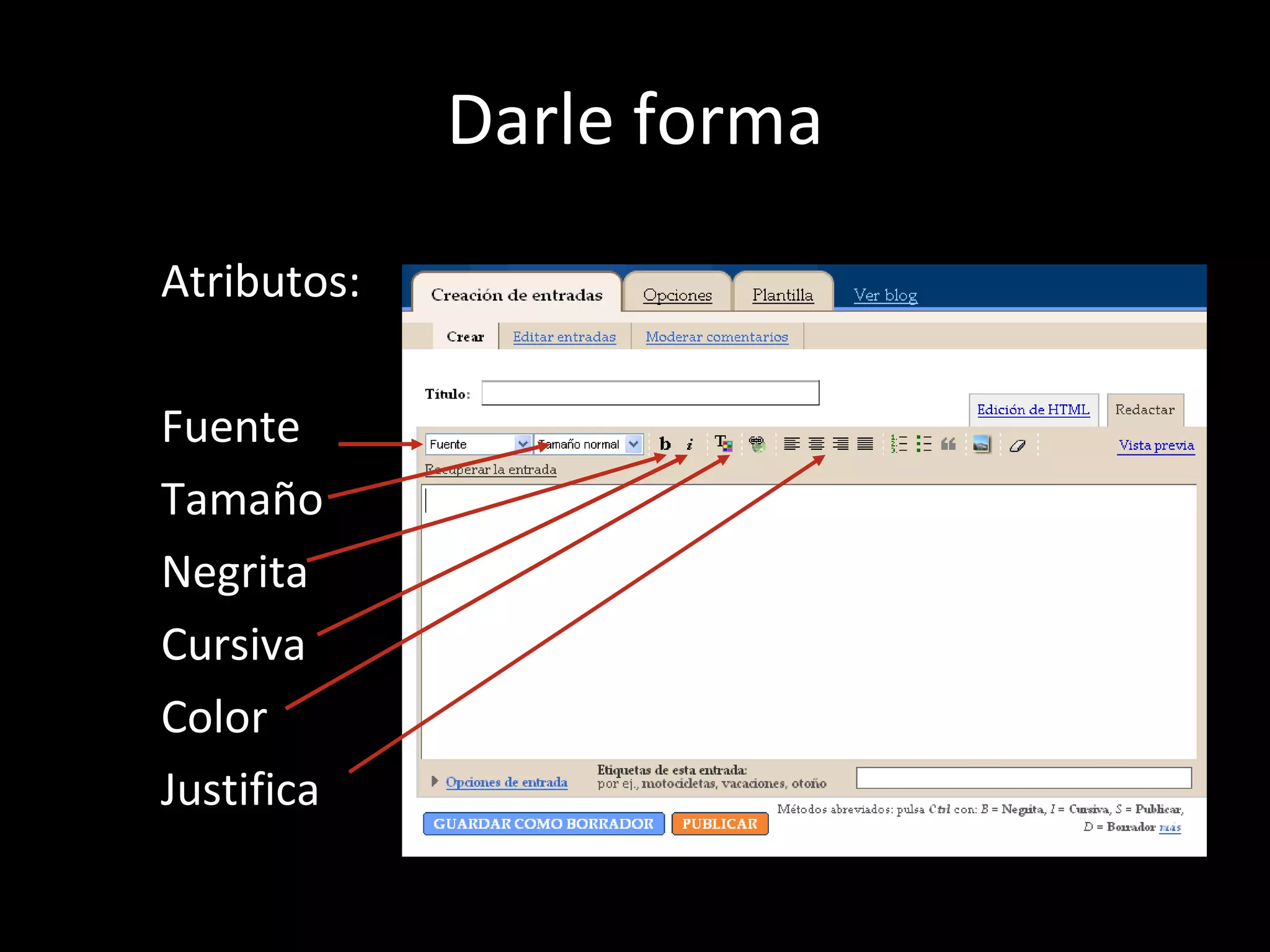 Darle forma Atributos: Fuente Tamaño Negrita Cursiva Color Justifica 