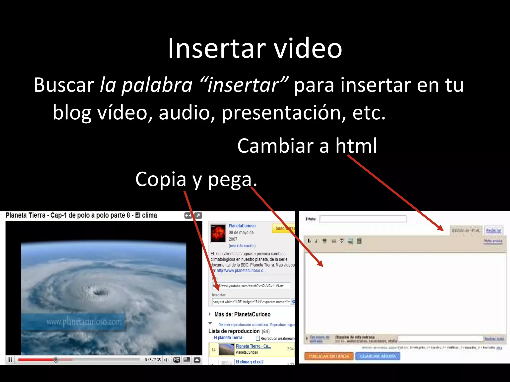 Insertar video Buscar  la palabra “insertar”  para insertar en tu blog vídeo, audio, presentación, etc. Cambiar a html Copia y pega. 
