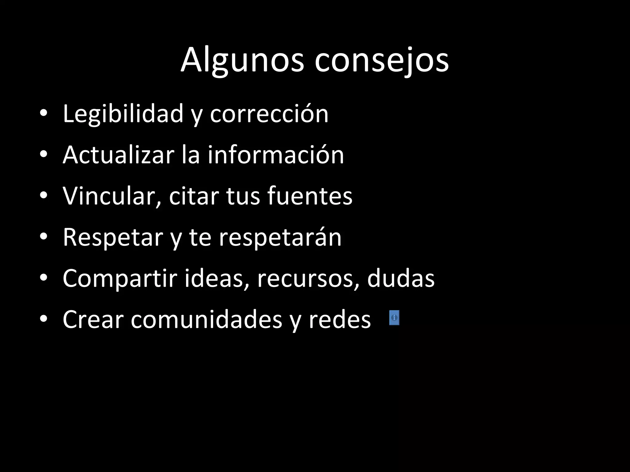 Algunos consejos Legibilidad y corrección Actualizar la información Vincular, citar tus fuentes Respetar y te respetarán Compartir ideas, recursos, dudas Crear comunidades y redes 