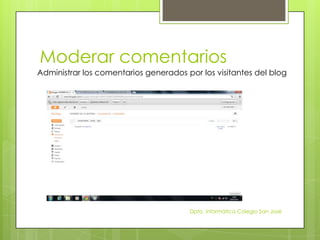 Moderar comentarios
Administrar los comentarios generados por los visitantes del blog




                                       Dpto. Informática Colegio San José
 