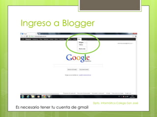 Ingreso a Blogger




                                        Dpto. Informática Colegio San José
Es necesario tener tu cuenta de gmail
 