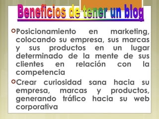 Posicionamiento en marketing,
colocando su empresa, sus marcas
y sus productos en un lugar
determinado de la mente de sus
clientes en relación con la
competencia
Crear curiosidad sana hacia su
empresa, marcas y productos,
generando tráfico hacia su web
corporativa
 