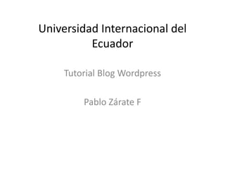 Universidad Internacional del
Ecuador
Tutorial Blog Wordpress
Pablo Zárate F
 