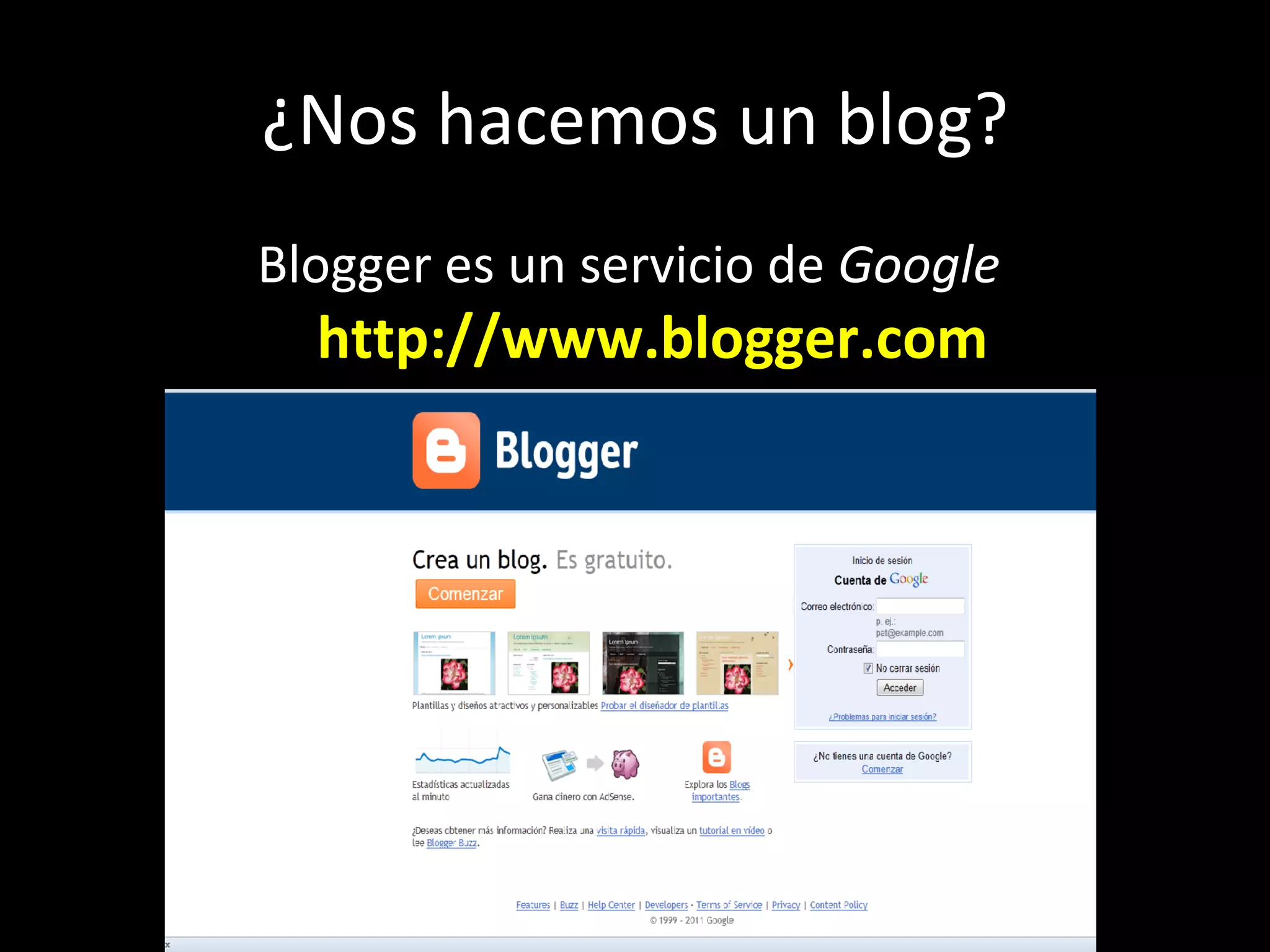 ¿Nos hacemos un blog? Blogger es un servicio de  Google   http://www.blogger.com   