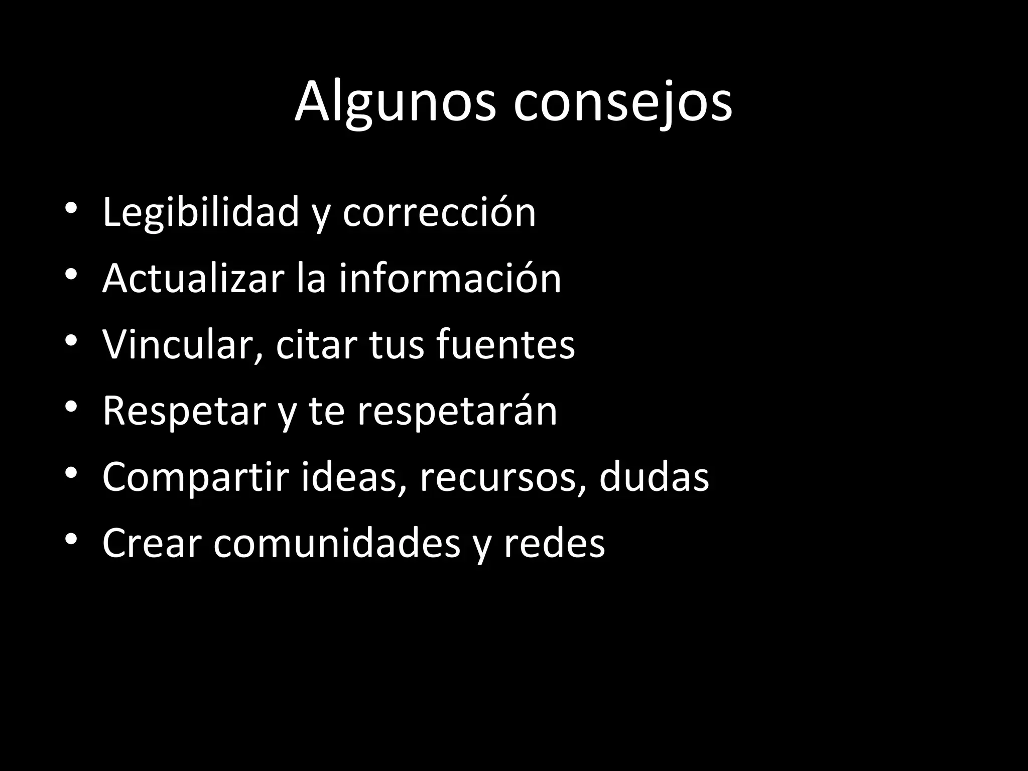 Algunos consejos
•   Legibilidad y corrección
•   Actualizar la información
•   Vincular, citar tus fuentes
•   Respetar y te respetarán
•   Compartir ideas, recursos, dudas
•   Crear comunidades y redes
 