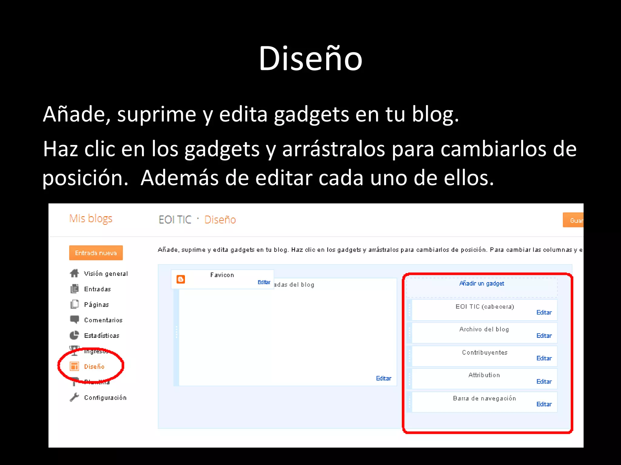 Diseño
Añade, suprime y edita gadgets en tu blog.
Haz clic en los gadgets y arrástralos para cambiarlos de
posición. Además de editar cada uno de ellos.
 