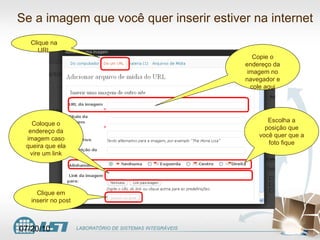 Clique na URL Se a imagem que você quer inserir estiver na internet Copie o endereço da imagem no navegador e cole aqui Escolha a posição que você quer que a foto fique Coloque o endereço da imagem caso queira que ela vire um link Clique em inserir no post 