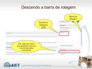 Descendo a barra de rolagem Barra de rolagem Escolha a categoria UCA São “palavras chave” que ajudarão o post ser encontrado pelos buscadores 