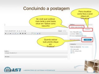 Concluindo a postagem Se você quer publicar mais tarde o post basta clicar em “Salvar como rascunho Para visualizar como ficou o post clique em “Visualizar” Quando estiver tudo pronto clique em  “ Publicar” 