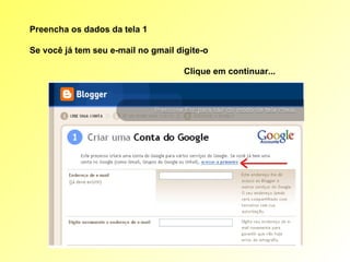 Preencha os dados da tela 1  Se você já tem seu e-mail no gmail digite-o  Clique em continuar... 