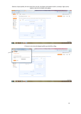 8
Observe o layout padrão, de início vamos ficar com ele, mas depois você poderá mudá-lo, se desejar. Agora vamos
explorar cada item de edição nesta página.
O Favcon é uma marca de designer gráfico que identifica o Blog.
 
