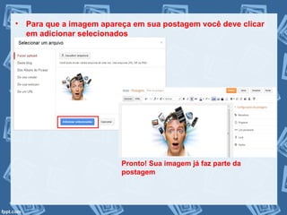 • Para que a imagem apareça em sua postagem você deve clicar
em adicionar selecionados
Pronto! Sua imagem já faz parte da
postagem
 