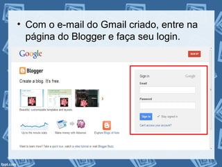 • Com o e-mail do Gmail criado, entre na
página do Blogger e faça seu login.
 